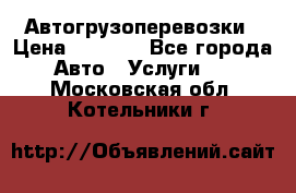 Автогрузоперевозки › Цена ­ 1 000 - Все города Авто » Услуги   . Московская обл.,Котельники г.